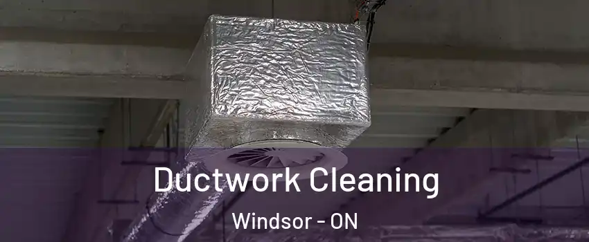Ductwork Cleaning Windsor - ON