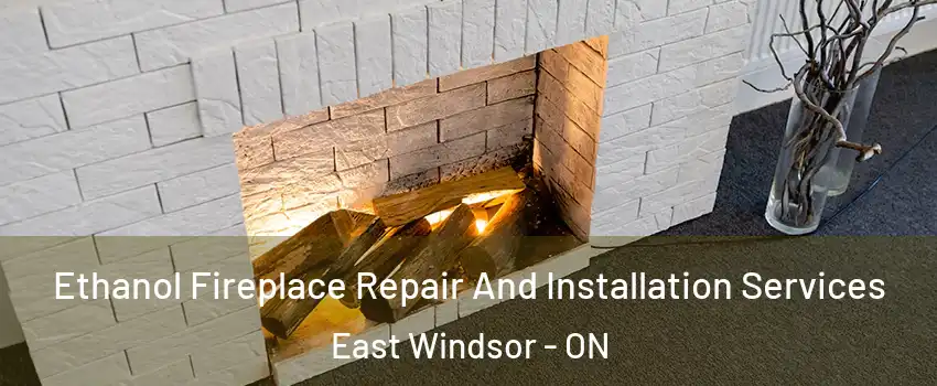 Ethanol Fireplace Repair And Installation Services East Windsor - ON