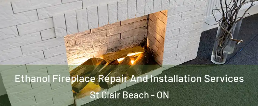 Ethanol Fireplace Repair And Installation Services St Clair Beach - ON