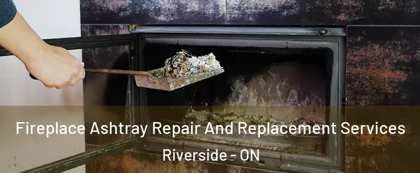 Fireplace Ashtray Repair And Replacement Services Riverside - ON