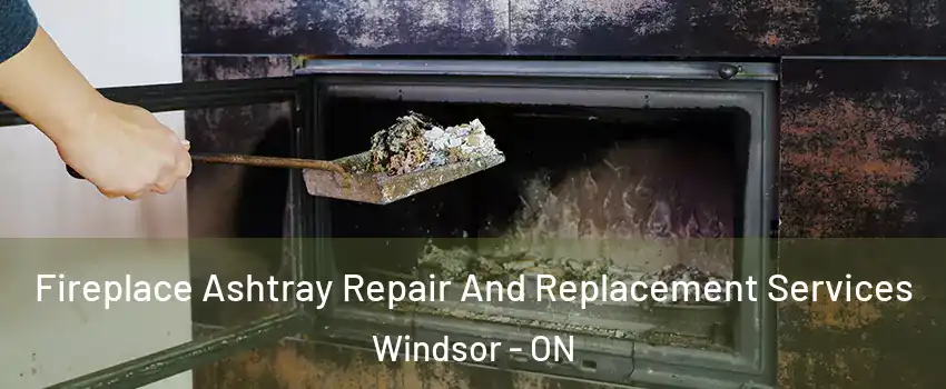 Fireplace Ashtray Repair And Replacement Services Windsor - ON