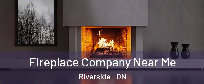  Fireplace Company Near Me Riverside - ON