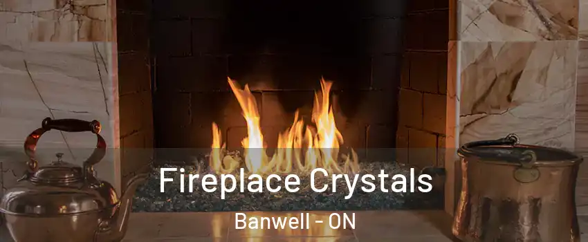 Fireplace Crystals Banwell - ON