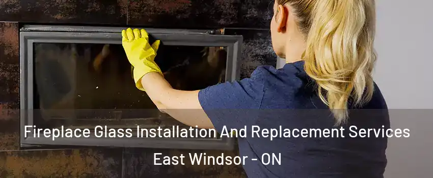 Fireplace Glass Installation And Replacement Services East Windsor - ON