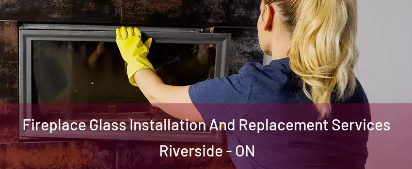  Fireplace Glass Installation And Replacement Services Riverside - ON