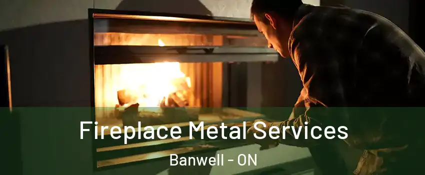 Fireplace Metal Services Banwell - ON