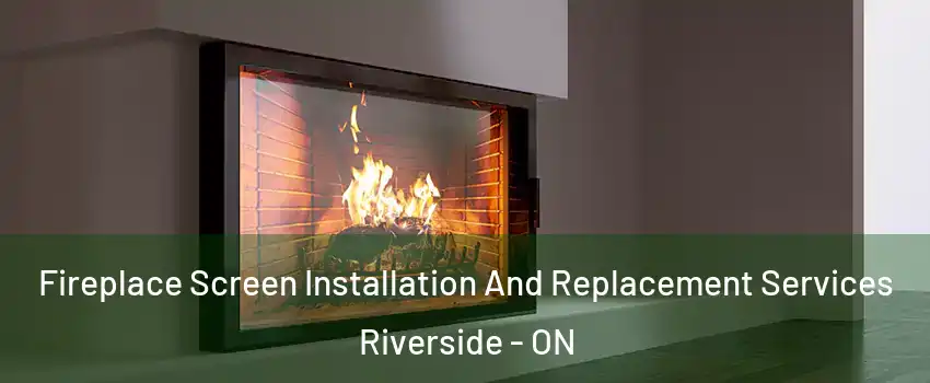  Fireplace Screen Installation And Replacement Services Riverside - ON