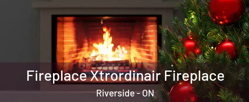  Fireplace Xtrordinair Fireplace Riverside - ON