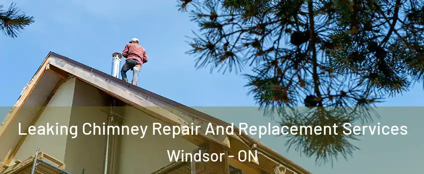 Leaking Chimney Repair And Replacement Services Windsor - ON