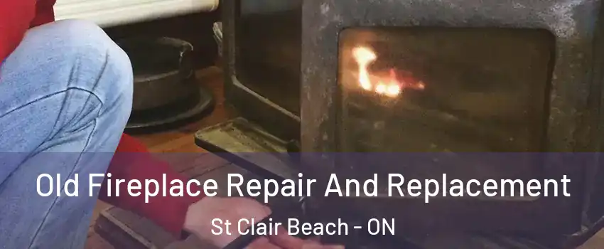 Old Fireplace Repair And Replacement St Clair Beach - ON