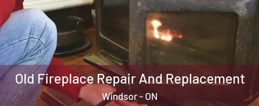  Old Fireplace Repair And Replacement Windsor - ON