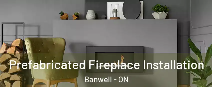  Prefabricated Fireplace Installation Banwell - ON
