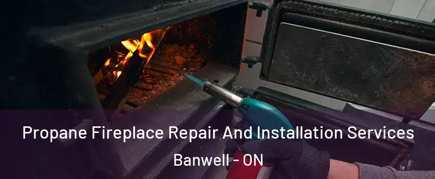Propane Fireplace Repair And Installation Services Banwell - ON