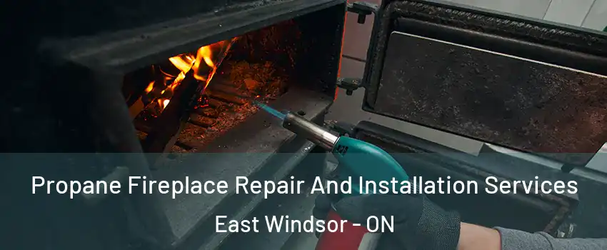 Propane Fireplace Repair And Installation Services East Windsor - ON