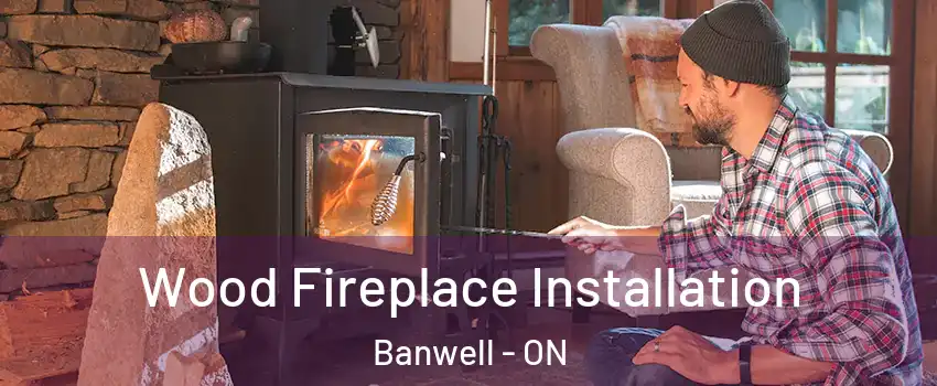 Wood Fireplace Installation Banwell - ON