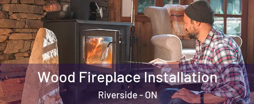 Wood Fireplace Installation Riverside - ON