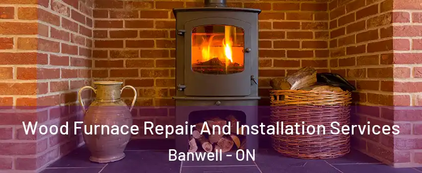  Wood Furnace Repair And Installation Services Banwell - ON