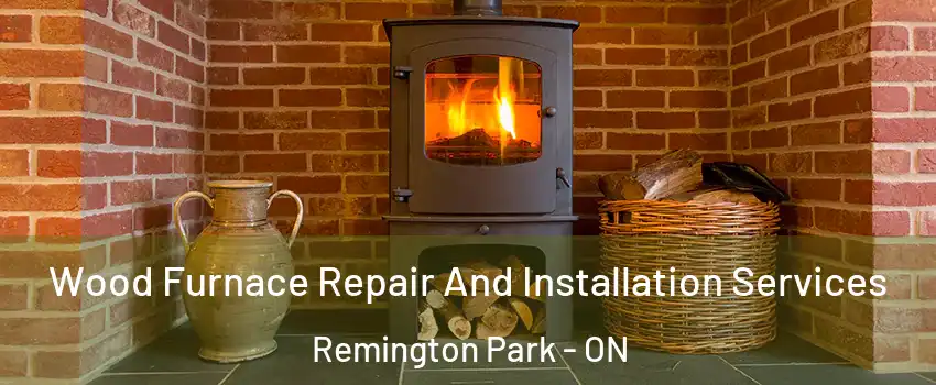  Wood Furnace Repair And Installation Services Remington Park - ON
