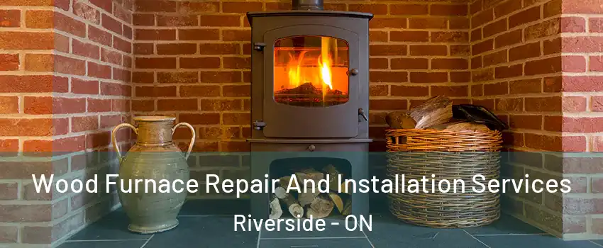  Wood Furnace Repair And Installation Services Riverside - ON